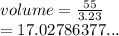 volume =  \frac{55}{3.23}  \\  = 17.02786377...