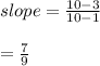 slope =  \frac{10 - 3}{10 - 1}  \\  \\  =  \frac{7}{9}  \\