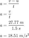 a=\dfrac{v-u}{t}\\\\a=\dfrac{v}{t}\\\\a=\dfrac{27.77\ m}{1.5\ s}\\\\a=18.51\ m/s^2