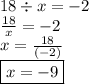 18 \div x =  - 2 \\  \frac{18}{x}  =  - 2 \\ x =  \frac{18}{ (- 2)}  \\  \boxed{x =  - 9}