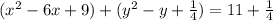 ({x}^{2}  - 6x + 9) + ( {y}^{2}  - y +  \frac{1}{4} ) = 11 +  \frac{1}{4}  \\