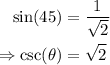 \begin{aligned} \sin(45)&=\frac{1}{\sqrt{2}} \\ \Rightarrow \csc(\theta)&=\sqrt{2} \end{aligned}