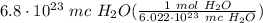 6.8 \cdot 10^{23} \ mc \ H_2O(\frac{1 \ mol \ H_2O}{6.022 \cdot 10^{23} \ mc \ H_2O} )