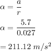 \alpha =\dfrac{a}{r}\\\\\alpha =\dfrac{5.7}{0.027}\\\\=211.12\ m/s^2