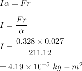 I\alpha =Fr\\\\I=\dfrac{Fr}{\alpha }\\\\I=\dfrac{0.328\times 0.027}{211.12}\\\\=4.19\times 10^{-5}\ kg-m^2
