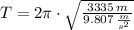 T = 2\pi\cdot \sqrt{\frac{3335\,m}{9.807\,\frac{m}{s^{2}} } }