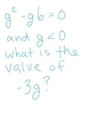 If g^2 -g-6 =0 and g&lt; 0 what is the value of -3g
