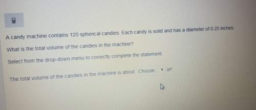 Acandy machine contains 120 spherical kids each candy is solid and has diameter of 0.25 in what is t
