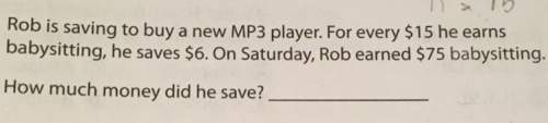 Rob is saving to buy a mp3 player. for every $15 he earns babysitting, he saves $6. on saturday, rob