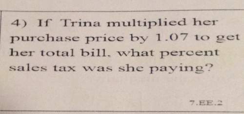 4) if trina multiplied her purchase price by $1.07 to gether total bill. what percent sales tax was