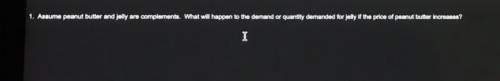 Assume peanut butter and jelly are complements, what will happen to the demand or quantity demanded