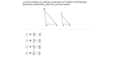 Xyz is a dilation of triangle abc by a scale factor of 5. which of the following proportions verifie