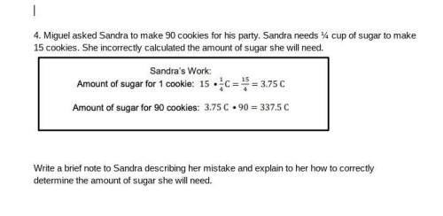 Miguel asked sandra to make 90 cookies for his party. sandra needs ¼ cup of sugar to make 15 cookies