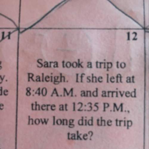 Sara took a trip to raleigh if she left at 8: 40 a.m. and arrived there at 12: 35 p.m. how long did