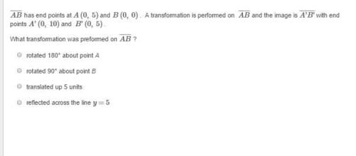Ab has end points at a (0, 5) and b (0, 0) . a transformation is performed on ab and the image is a'
