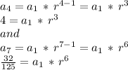 a_4=a_1\,*\,r^{4-1} = a_1\,*\,r^3\\4=a_1\,*\,r^3\\and\\a_7=a_1\,*\,r^{7-1} = a_1\,*\,r^6\\\frac{32}{125} = a_1\,*\,r^6