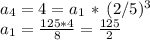 a_4=4=a_1\,*\,(2/5)^3\\a_1=\frac{125*4}{8} =\frac{125}{2}