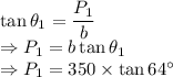 \tan\theta_1=\dfrac{P_1}{b}\\\Rightarrow P_1=b\tan\theta_1\\\Rightarrow P_1=350\times \tan64^{\circ}