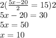 2( \frac{5x - 20}{2}  = 15 )2 \\ 5x - 20 = 30 \\ 5x = 50 \\ x = 10