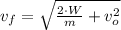 v_{f} = \sqrt{\frac{2\cdot W}{m}+v_{o}^{2}}