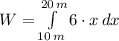 W = \int\limits^{20\,m}_{10\,m} {6\cdot x} \, dx