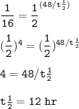 \tt \dfrac{1}{16}=\dfrac{1}{2}^{(48/t\frac{1}{2} )}\\\\(\dfrac{1}{2})^4=(\dfrac{1}{2})^{48/t\frac{1}{2}}\\\\4=48/t\frac{1}{2}\\\\t\frac{1}{2}=12~hr