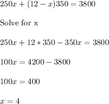  250x+(12-x)350=3800\\ \\ \text{Solve for x}\\ \\ 250x+12*350-350x=3800\\ \\ 100x=4200-3800\\ \\ 100x=400\\ \\ x=4\\ 