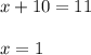 x + 10 = 11\\\\x = 1