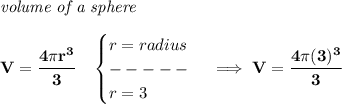 \bf \textit{volume of a sphere}\\\\&#10;V=\cfrac{4\pi r^3}{3}\quad &#10;\begin{cases}&#10;r=radius\\&#10;-----\\&#10;r=3&#10;\end{cases}\implies V=\cfrac{4\pi (3)^3}{3}