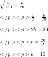 \sqrt{ \frac {40}{160}} = \frac{b}{20}\\\\\frac{1}{2}=  \frac{b}{20}\\\\2b = 20\\\\b = \frac{20}{2} \\\\b = 10