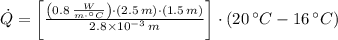 \dot Q = \left[\frac{\left(0.8\,\frac{W}{m\cdot ^{\circ}C} \right)\cdot (2.5\,m)\cdot (1.5\,m)}{2.8\times 10^{-3}\,m} \right]\cdot (20\,^{\circ}C-16\,^{\circ}C)