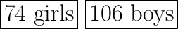 \huge\boxed{\text{$74$ girls}}\ \huge\boxed{\text{$106$ boys}}