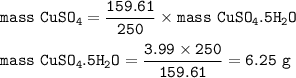 \tt mass~CuSO_4=\dfrac{159.61}{250}\times mass~CuSO_4.5H_2O\\\\mass~CuSO_4.5H_2O=\dfrac{3.99\times 250}{159.61}=6.25~g