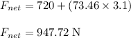 F_{net} = 720+(73.46 \times 3.1)\\\\F_{net}=947.72 \;\rm N