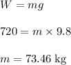 W =mg\\\\720 = m \times 9.8\\\\m = 73.46 \;\rm kg