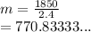 m =  \frac{1850}{2.4}  \\  = 770.83333...