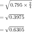 = \sqrt{0.795 \times \frac{2}{4}}\\\\ = \sqrt{0.3975}\\\\= \sqrt{0.6305}