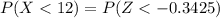 P(X <  12) = P(Z < -0.3425  )