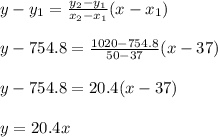 y-y_1=\frac{y_2-y_1}{x_2-x_1} (x-x_1)\\\\y-754.8=\frac{1020-754.8}{50-37}(x-37)\\\\y-754.8=20.4(x-37)\\\\y=20.4x