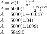 A=P(1+\frac{r}{n})^{nt} \\A=5000(1+\frac{0.08}{2})^{2*2}\\A=5000(1+0.04)^4\\A=5000(1.04)^4\\A=5000(1.1699)\\A=5849.5