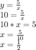 y=\frac{5}{x} \\10=\frac{5}{x} \\10*x=5\\x=\frac{5}{10} \\x=\frac{1}{2}