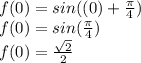f(0) = sin((0) + \frac{\pi}{4}) \\ f(0) = sin(\frac{\pi}{4}) \\ f(0) = \frac{\sqrt{2} }{2}