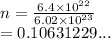n =  \frac{6.4 \times  {10}^{22} }{6.02 \times  {10}^{23} }  \\  = 0.10631229...