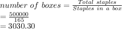 number\ of\ boxes = \frac{Total\ staples}{Staples\ in\ a\ box}\\= \frac{500000}{165}\\= 3030.30