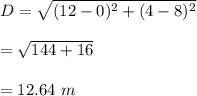 D=\sqrt{(12-0)^2+(4-8)^2}\\\\=\sqrt{144+16} \\\\=12.64\ m