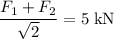 \displaystyle \frac{F_1 + F_2}{\sqrt{2}} = 5\; \rm kN
