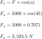 F_x = F \times cos(\alpha)\\\\F_x = 5000 \times cos(45)\\\\F_x = 5000 \times 0.7071\\\\F_x = 3,535.5 \ N