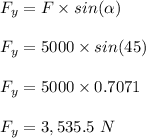 F_y = F \times sin(\alpha)\\\\F_y = 5000 \times sin(45)\\\\F_y = 5000 \times 0.7071\\\\F_y = 3,535.5 \ N
