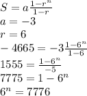 S=a\frac{1-r^{n} }{1-r}\\a=-3\\r=6\\-4665=-3\frac{1-6^{n} }{1-6}\\1555=\frac{1-6^{n} }{-5}\\\-7775=1-6^{n}\\6^{n}=7776\\