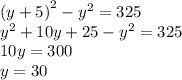 {(y + 5)}^{2}  -  {y}^{2}  = 325 \\  {y}^{2} + 10y + 25 -  {y}^{2}   = 325 \\ 10y = 300 \\ y = 30 \\